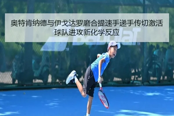 奥特肯纳德与伊戈达罗磨合提速手递手传切激活球队进攻新化学反应 | MKSports